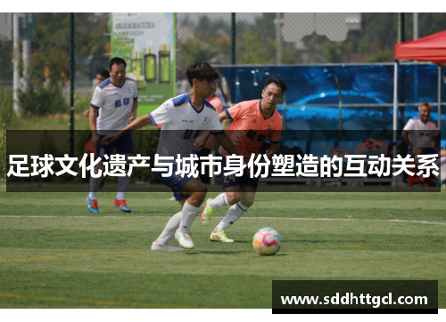足球文化遗产与城市身份塑造的互动关系