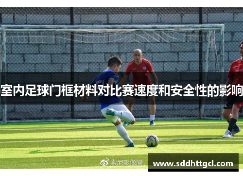 室内足球门框材料对比赛速度和安全性的影响